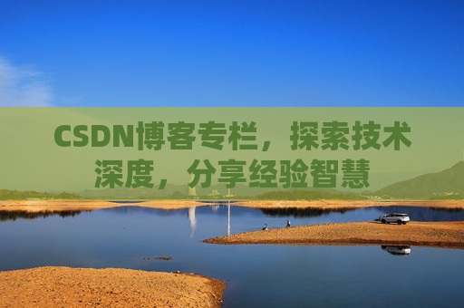 CSDN博客专栏，探索技术深度，分享经验智慧
